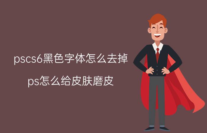 pscs6黑色字体怎么去掉 ps怎么给皮肤磨皮？